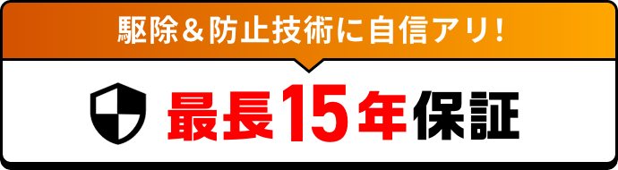 駆除&防止技術に自信アリ！最長15年保証