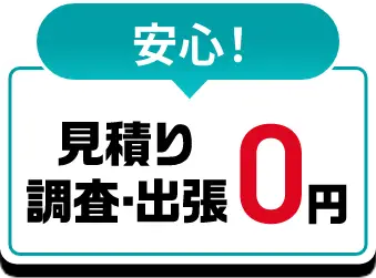 安心!見積り・調査・出張0円